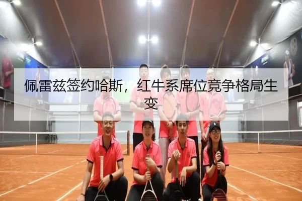 佩雷兹签约哈斯，红牛系席位竞争格局生变