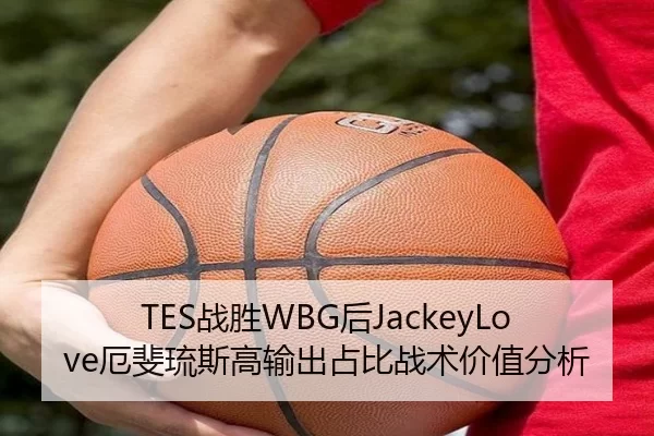 TES战胜WBG后JackeyLove厄斐琉斯高输出占比战术价值分析